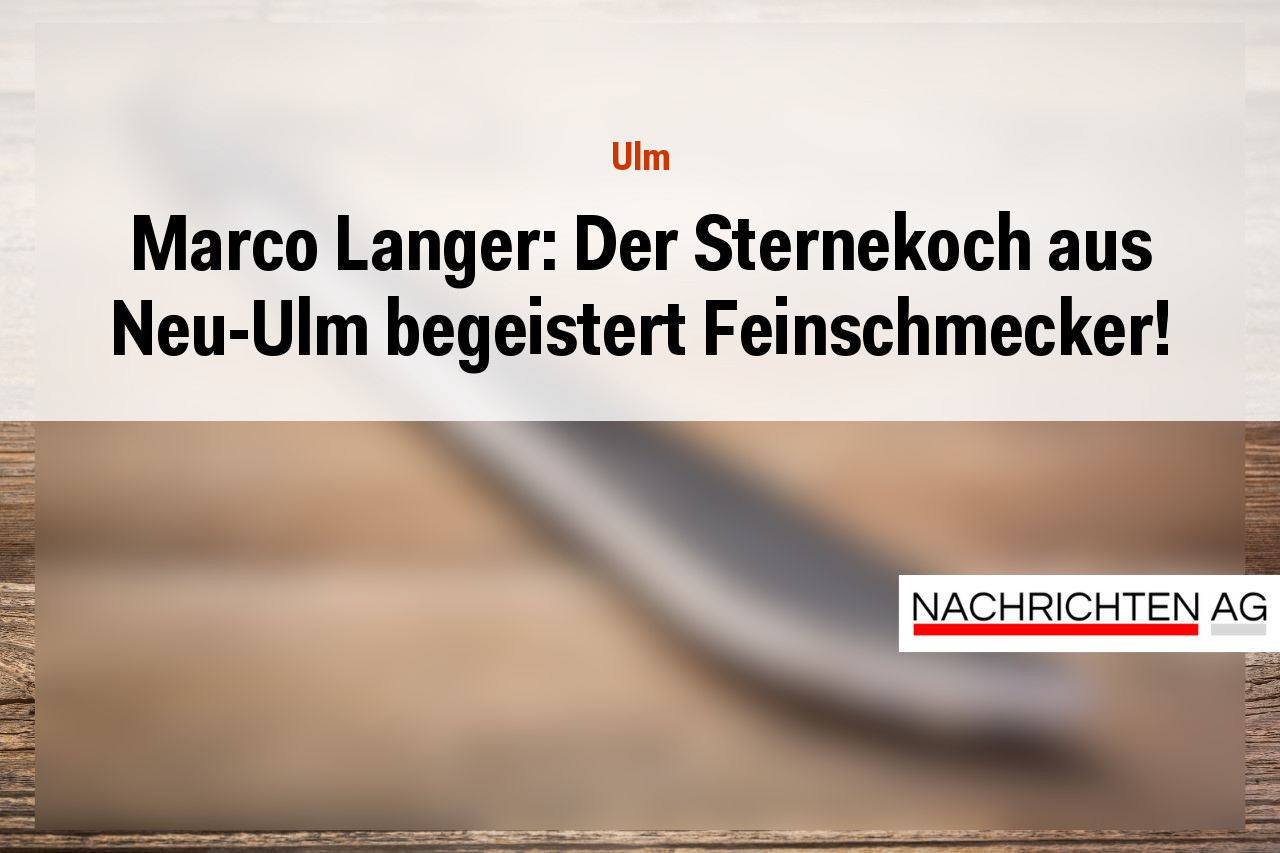Marco Langer: Der Sternekoch aus Neu-Ulm begeistert Feinschmecker!