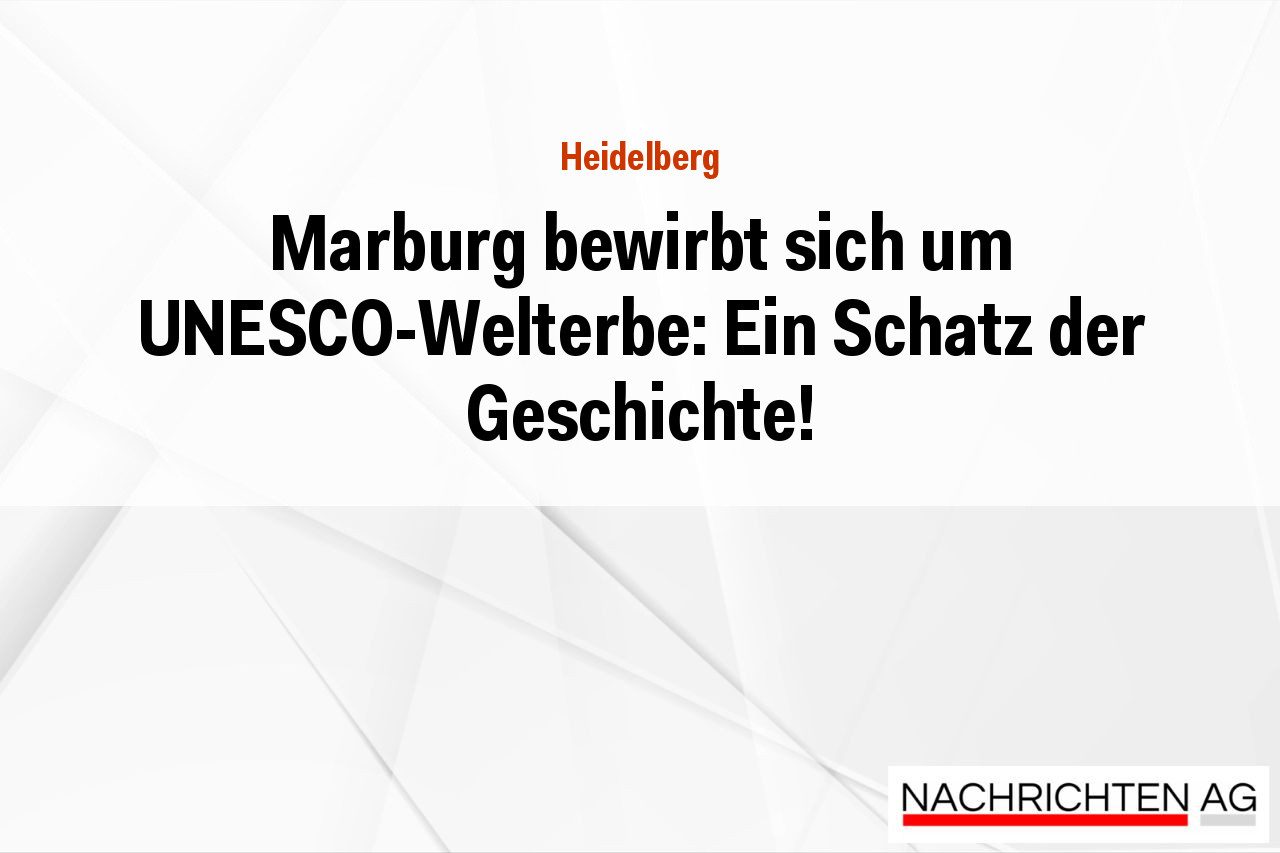 Marburg bewirbt sich um UNESCO-Welterbe: Ein Schatz der Geschichte!