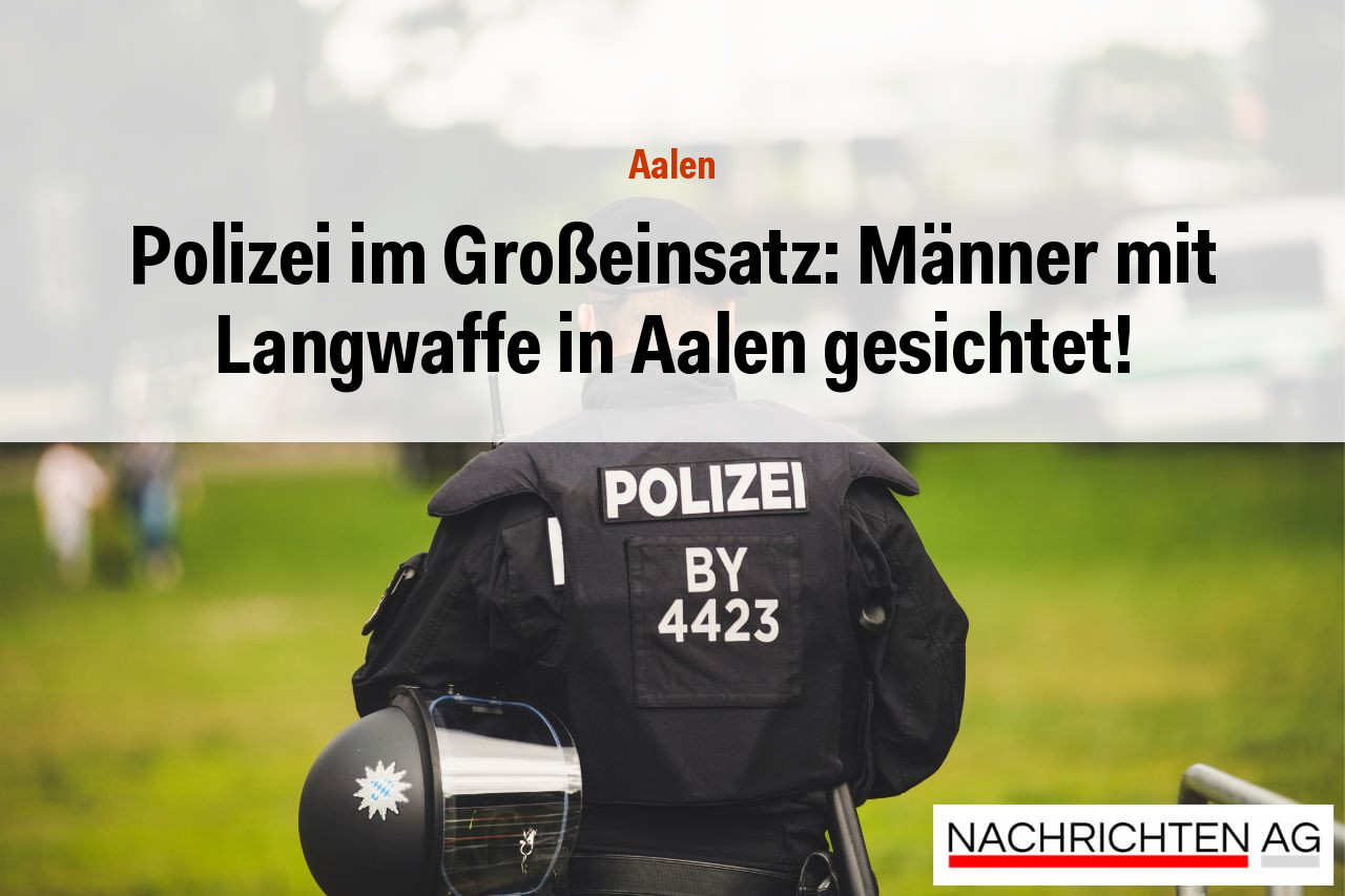 Polizei im Großeinsatz: Männer mit Langwaffe in Aalen gesichtet!
